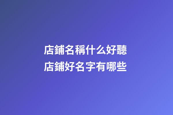 店鋪名稱什么好聽 店鋪好名字有哪些-第1張-店鋪起名-玄機派